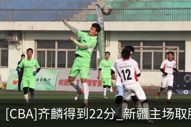 [CBA]齐麟得到22分 新疆主场取胜